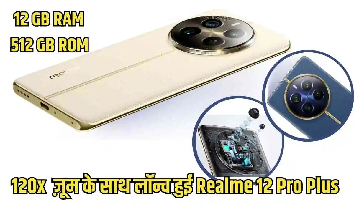 सेगमेंट के पहले 120X ज़ूम वाले कैमरे के साथ लॉन्च हो रही Realme 12 Pro Plus, मिलेंगे लाजवाब फीचर्स